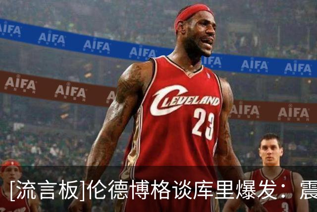 [流言板]伦德博格谈库里爆发：震惊到摇头，得让他的伟大不白费